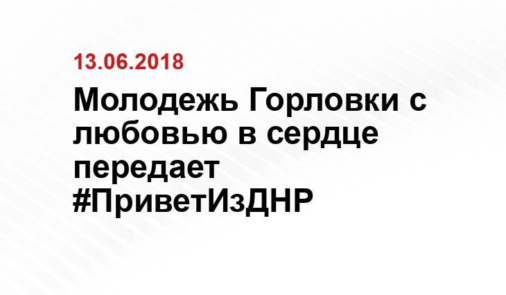 Молодежь Горловки с любовью в сердце передает #ПриветИзДНР sm.news